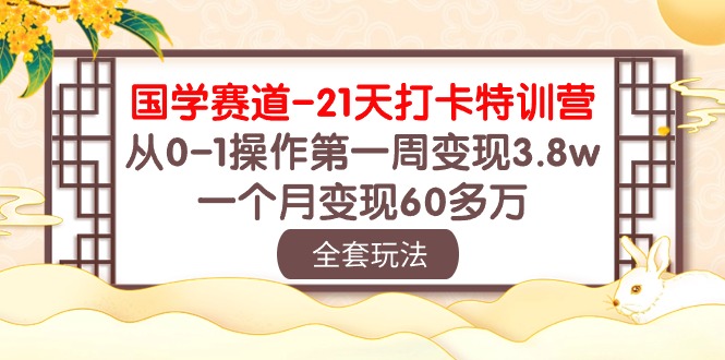 (10224期)国学 赛道-21天打卡特训营:从0-1操作第一周变现3.8w,一个月变现60多万-众创网