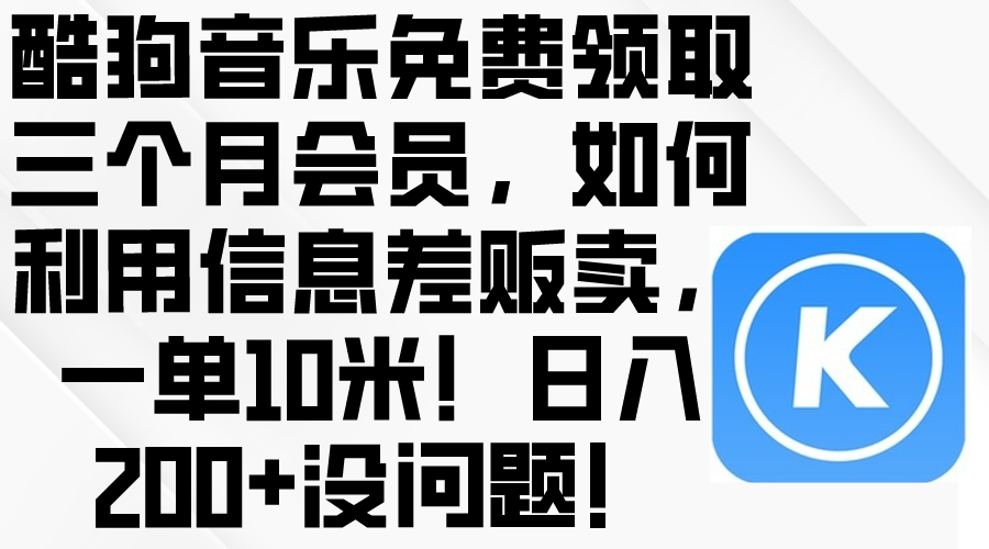 （10236期）酷狗音乐免费领取三个月会员，利用信息差贩卖，一单10米！日入200+没问题-众创网