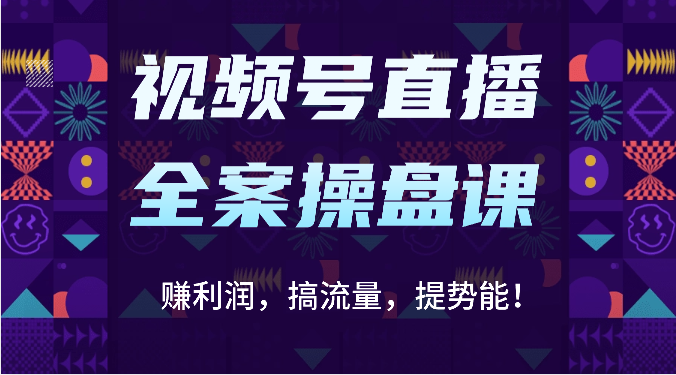 视频号直播全案操盘课：赚利润，搞流量，提势能！（16节课）-众创网