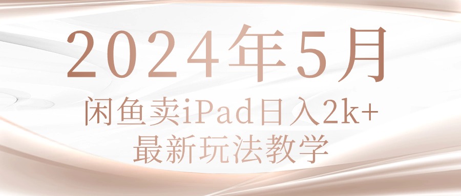 (10459期)2024年5月闲鱼卖ipad日入2k,最新玩法教学-众创网