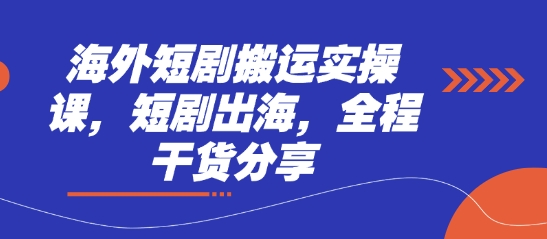 海外短剧搬运实操课,短剧出海,全程干货分享-众创网