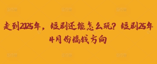 走到2025年，短剧还能怎么玩？短剧25年4月份搞钱方向-众创网