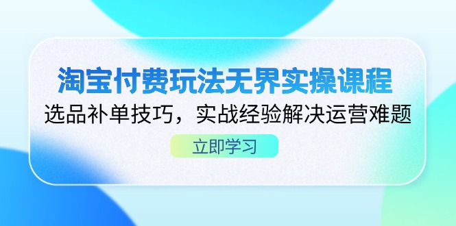 （14344期）淘宝付费玩法无界实操课程，选品补单技巧，实战经验解决运营难题-众创网