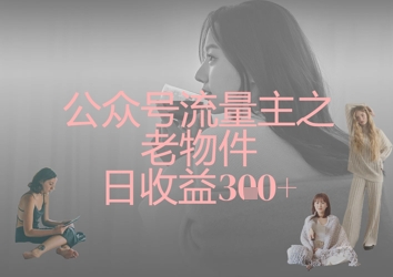 公众号流量主之老物件日收益300+-众创网