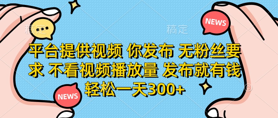 (14317期)平台提供视频 你发布 无粉丝要求 不看视频播放量 发布就有钱 轻松一天300+-众创网