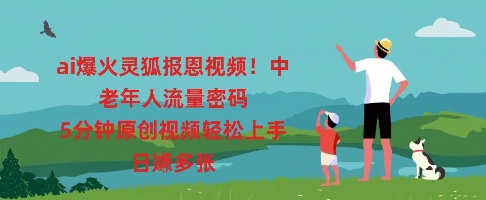 ai爆火灵狐报恩视频，中老年人流量密码，5分钟原创视频轻松上手，日入多张-众创网
