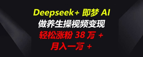 Deepseek+即梦AI,做养生操视频变现,轻松涨粉38W+,月入一W+-众创网