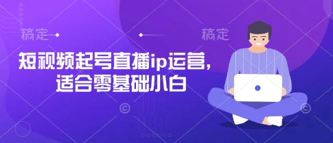 短视频起号直播ip运营，适合零基础小白-众创网