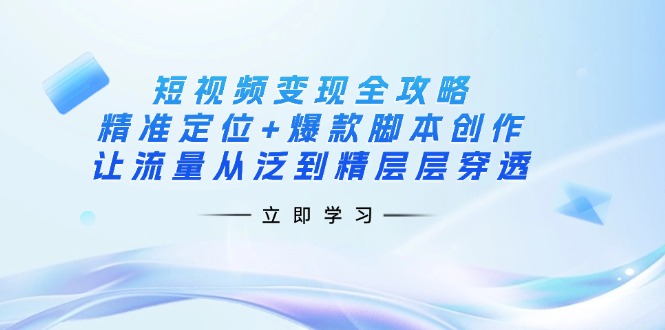 （14159期）短视频变现全攻略：精准定位+爆款脚本创作，让流量从泛到精层层穿透-众创网