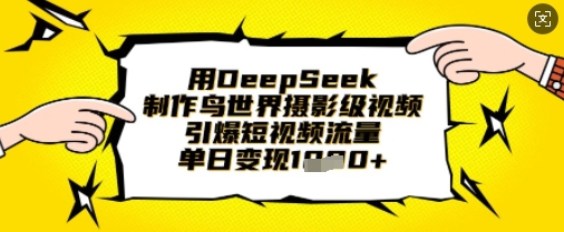 用DeepSeek制作鸟世界摄影级视频，引爆短视频流量，单日变现1k-众创网