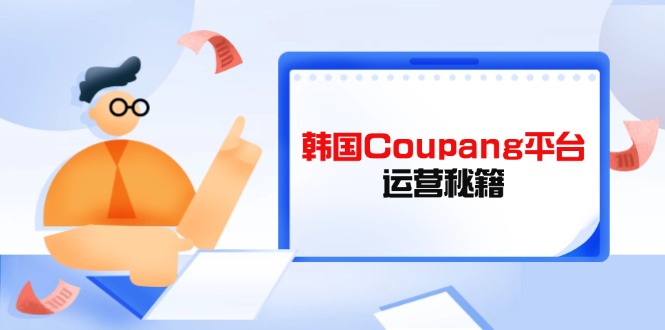 Coupang平台运营秘籍，酷胖卖家必修课，助力卖家提升平台竞争力-众创网