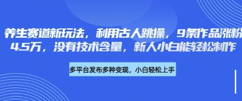 养生赛道新玩法,利用古人跳操,9条作品涨粉4.5W,没有技术含量,新人小白能轻松制作-众创网