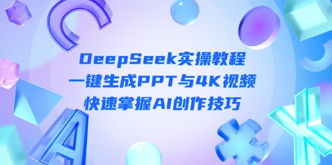 (14300期)DeepSeek入门实操教程:一键生成PPT与4K视频,快速掌握AI创作技巧-众创网