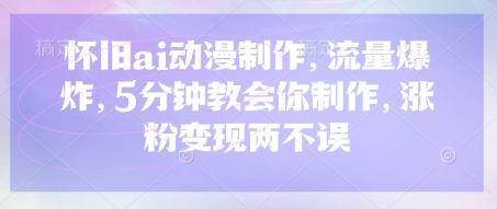 怀旧ai动漫制作，流量爆炸，5分钟教会你制作，涨粉变现两不误-众创网