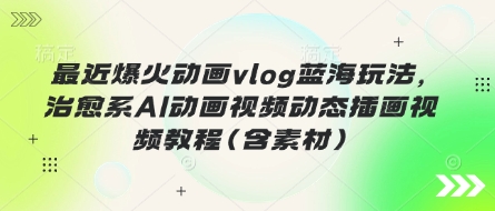 最近爆火动画vlog蓝海玩法,治愈系AI动画视频动态插画视频教程(含素材)-众创网