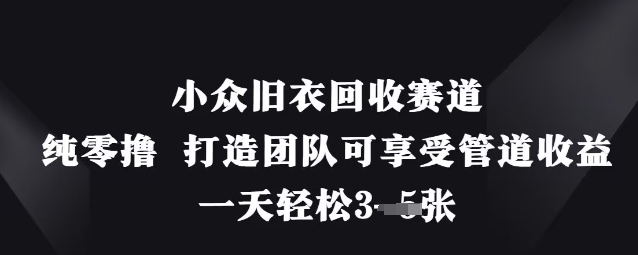 小众旧衣回收赛道，纯零撸 打造团队可享受管道收益，一天轻松3张-众创网