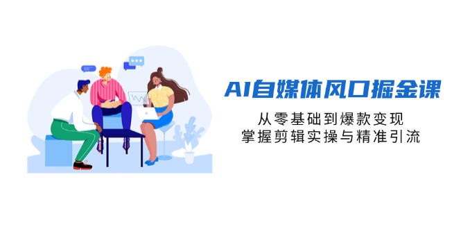 （14329期）AI自媒体风口掘金课，从零基础到爆款变现，掌握剪辑实操与精准引流-众创网