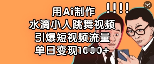 用Ai制作水滴小人跳舞视频，引爆短视频流量，单日变现数张-众创网
