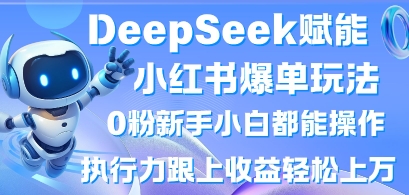 DeepSeek赋能小红书爆单玩法0粉新手小白都能操作,执行力跟上收益轻松上W,懒人勿做-众创网