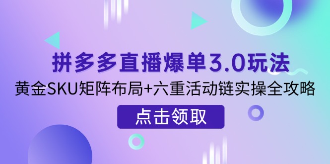 （14192期）拼多多直播爆单3.0玩法解析，黄金SKU矩阵布局+六重活动链实操全攻略-众创网