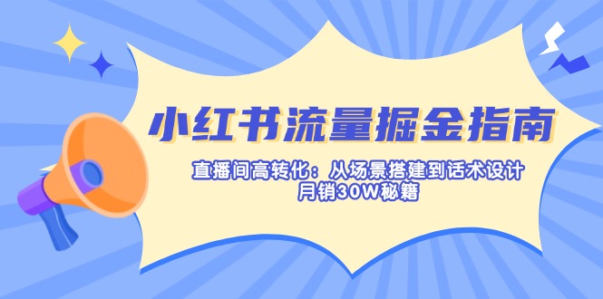 （14174期）小红书流量掘金指南：直播间高转化：从场景搭建到话术设计，月销30W秘籍-众创网