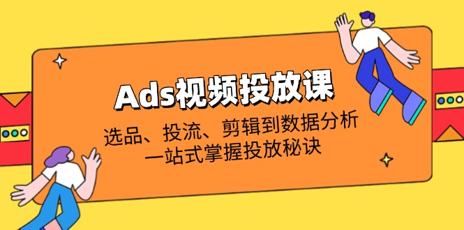 (14258期)Ads视频投放课全解析:选品、投流、剪辑到数据分析,一站式掌握投放秘诀-众创网