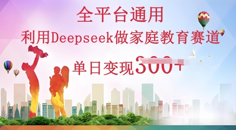 利用Deepseek做家庭教育赛道条条爆款单日变现3张-众创网