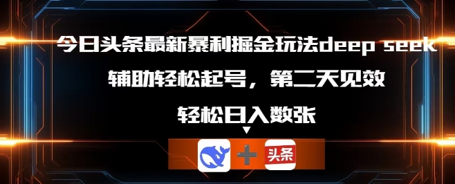 今日头条最新暴利掘金玩法deepseek，辅助轻松矩阵当天起号，第二天见收益，轻松日入数张-众创网