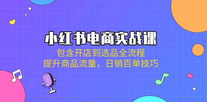 （14165期）小红书电商实战课：包含开店到选品全流程，提升商品流量，日销百单技巧-众创网