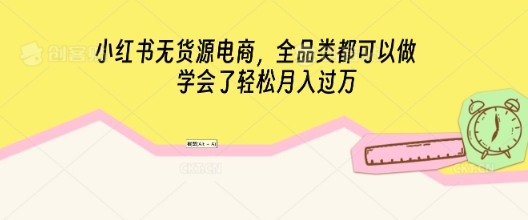 小红书无货源电商,全品类都可以做,学会了轻松月入过W-众创网