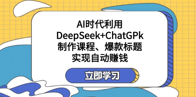 （14149期）某付费文：AI时代利用DeepSeek+ChatGPk制作课程、爆款标题，实现自动赚钱-众创网
