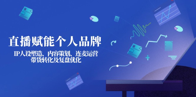 （14158期）直播赋能个人品牌：IP人设塑造、内容策划、连麦运营、带货转化及复盘优化-众创网