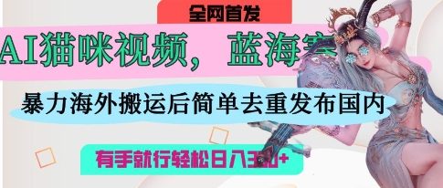 AI猫咪视频蓝海赛道，操作简单，直接海外搬运，简单去重，操作简单，有手就行日入3张-众创网