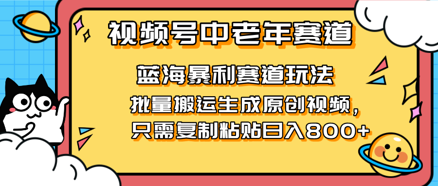 （14314期）2025视频号中老年短视频蓝海暴利风口！复制粘贴搬运视频单日赚800+，无...-众创网
