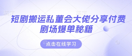 短剧搬运私董会大佬分享付费剧场爆单秘籍-众创网