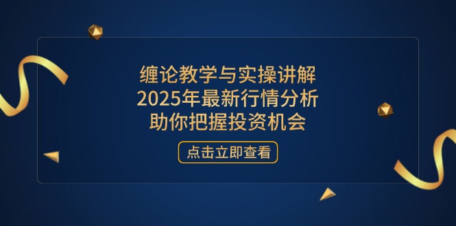 (14268期)缠论教学与实操讲解,2025年最新行情分析,助你把握投资机会-众创网