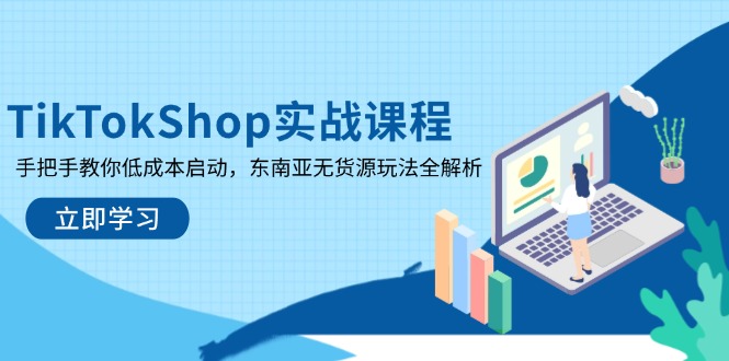 (14269期)TikTokShop实战课程,手把手教你低成本启动,东南亚无货源玩法全解析-众创网