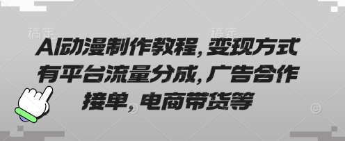 AI动漫制作教程，变现方式有平台流量分成，广告合作接单，电商带货等-众创网