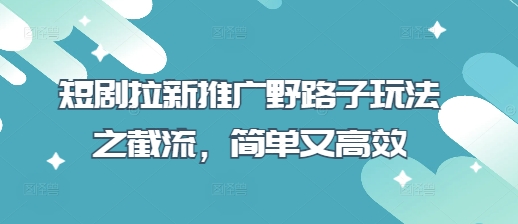 短剧拉新推广野路子玩法之截流，简单又高效-众创网