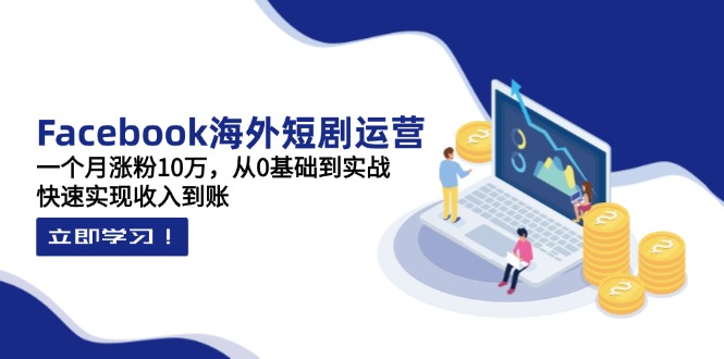 （14328期）Facebook海外短剧运营：一个月涨粉10万，从0基础到实战，快速实现收入到账-众创网