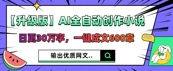 【升级版】AI全自动创作小说,日更30万字,一键成文600章-众创网