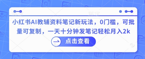 小红书AI教辅资料笔记新玩法,0门槛,可批量可复制,一天十分钟发笔记轻松月入2k-众创网