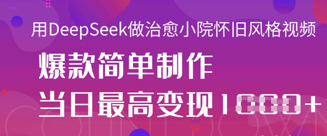 用DeepSeek做治愈小院怀旧风格视频，爆款轻松制作，当日最高变现1k-众创网