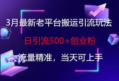 3月最新老平台搬运引流玩法，日引流500+创业粉，流量精准，当天可上手-众创网