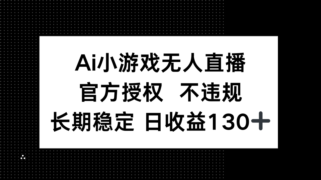 (14260期)AI小游戏无人直播,官方授权 不违规,单日平均收益130+-众创网