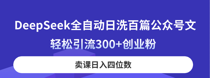 （14326期）DeepSeek全自动日洗百篇公众号文，轻松引流300+创业粉，卖课日入四位数！-众创网