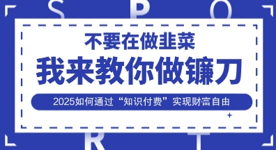 韭菜生涯终结者,我来教你做镰刀,2025如何通过“知识付费”实现财F自由【揭秘】-众创网