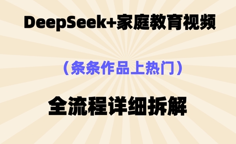 Deepseek制作家庭教育类视频，条条作品上热门，全流程拆解-众创网