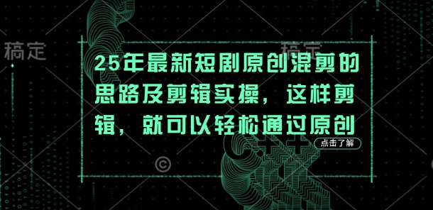 25年最新短剧原创混剪的思路及剪辑实操,这样剪辑,就可以轻松通过原创-众创网