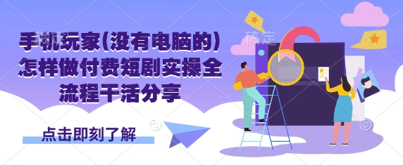手机玩家(没有电脑的)怎样做付费短剧实操全流程干活分享-众创网